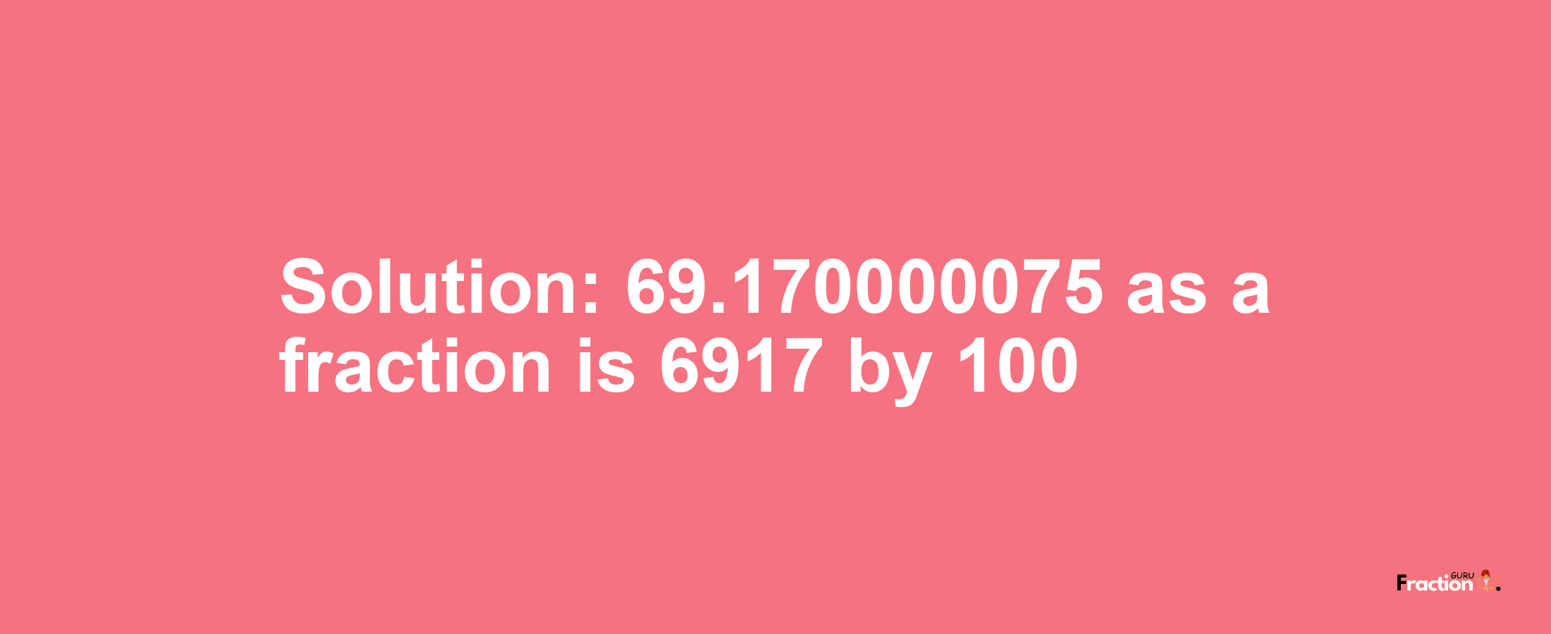 Solution:69.170000075 as a fraction is 6917/100